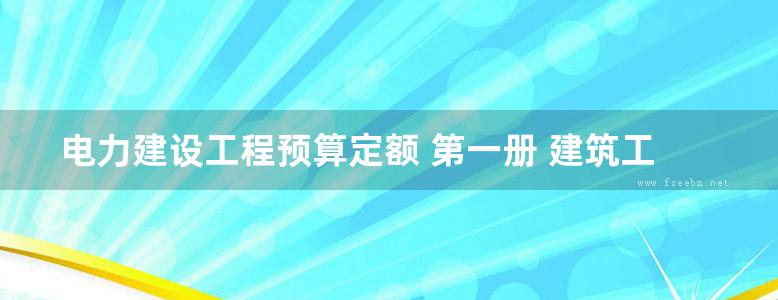 电力建设工程预算定额 第一册 建筑工程 上册 (2006版)